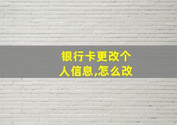 银行卡更改个人信息,怎么改