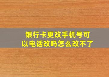 银行卡更改手机号可以电话改吗怎么改不了