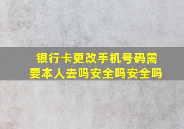 银行卡更改手机号码需要本人去吗安全吗安全吗