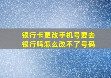 银行卡更改手机号要去银行吗怎么改不了号码