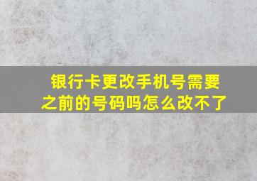 银行卡更改手机号需要之前的号码吗怎么改不了