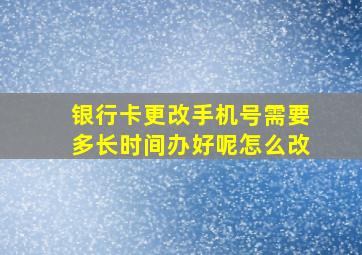 银行卡更改手机号需要多长时间办好呢怎么改