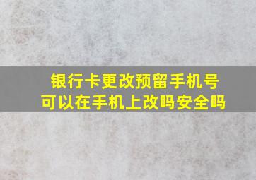 银行卡更改预留手机号可以在手机上改吗安全吗