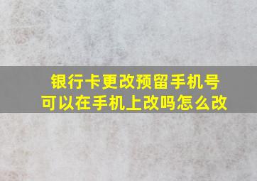 银行卡更改预留手机号可以在手机上改吗怎么改