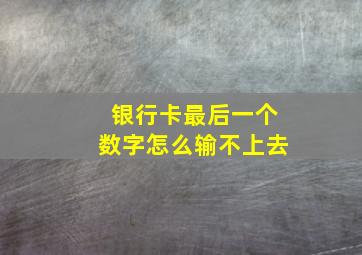 银行卡最后一个数字怎么输不上去