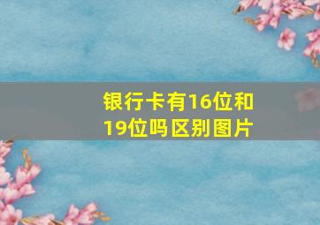 银行卡有16位和19位吗区别图片