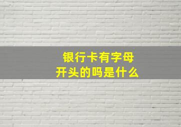 银行卡有字母开头的吗是什么