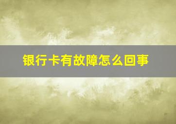 银行卡有故障怎么回事