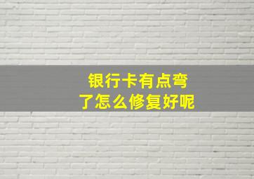 银行卡有点弯了怎么修复好呢