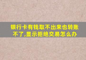 银行卡有钱取不出来也转账不了,显示拒绝交易怎么办