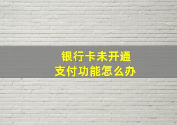 银行卡未开通支付功能怎么办