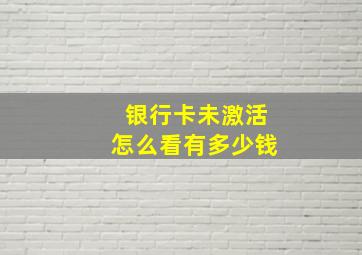 银行卡未激活怎么看有多少钱