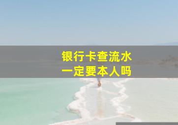 银行卡查流水一定要本人吗