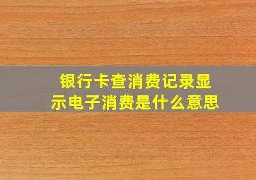 银行卡查消费记录显示电子消费是什么意思