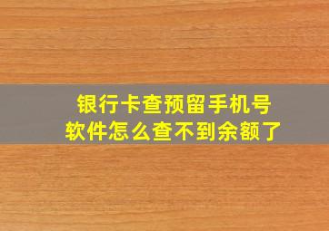 银行卡查预留手机号软件怎么查不到余额了