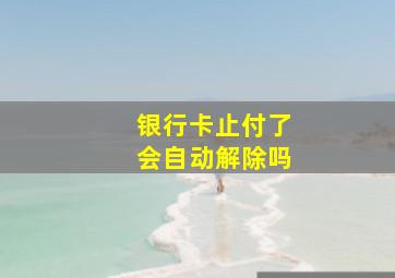 银行卡止付了会自动解除吗