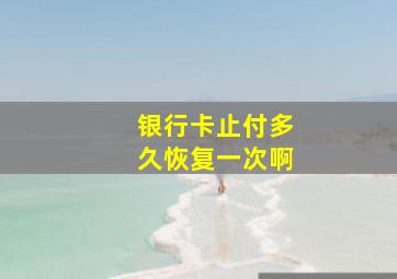 银行卡止付多久恢复一次啊