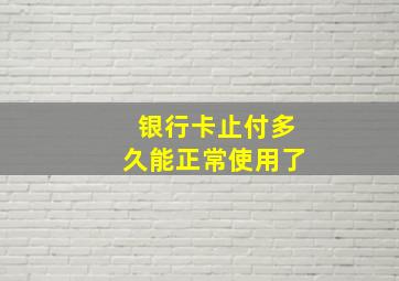 银行卡止付多久能正常使用了