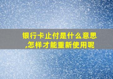 银行卡止付是什么意思,怎样才能重新使用呢