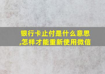 银行卡止付是什么意思,怎样才能重新使用微信