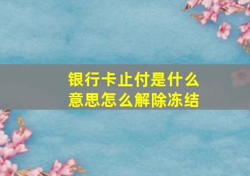 银行卡止付是什么意思怎么解除冻结