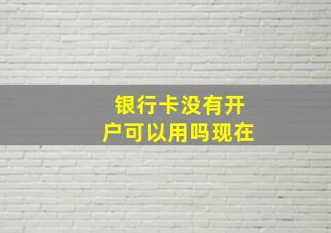 银行卡没有开户可以用吗现在