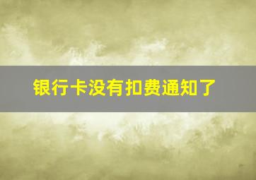 银行卡没有扣费通知了