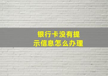 银行卡没有提示信息怎么办理