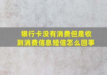 银行卡没有消费但是收到消费信息短信怎么回事