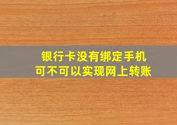 银行卡没有绑定手机可不可以实现网上转账