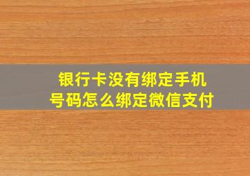 银行卡没有绑定手机号码怎么绑定微信支付