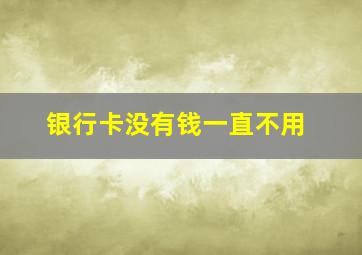 银行卡没有钱一直不用