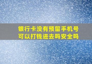 银行卡没有预留手机号可以打钱进去吗安全吗