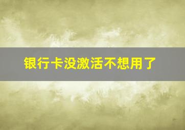 银行卡没激活不想用了