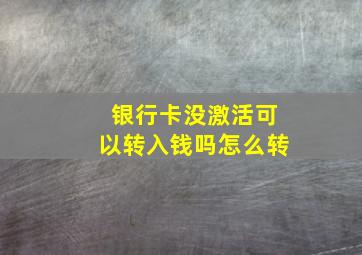 银行卡没激活可以转入钱吗怎么转