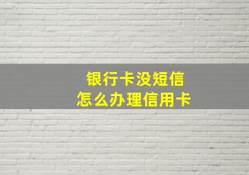 银行卡没短信怎么办理信用卡