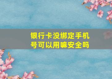 银行卡没绑定手机号可以用嘛安全吗