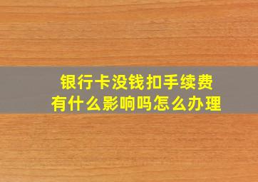 银行卡没钱扣手续费有什么影响吗怎么办理