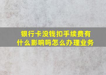 银行卡没钱扣手续费有什么影响吗怎么办理业务