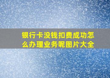 银行卡没钱扣费成功怎么办理业务呢图片大全