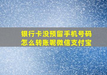 银行卡没预留手机号码怎么转账呢微信支付宝