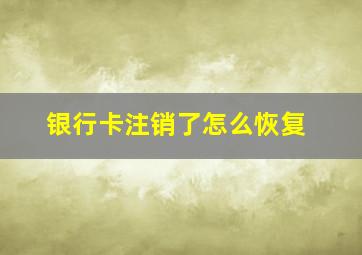 银行卡注销了怎么恢复