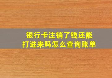 银行卡注销了钱还能打进来吗怎么查询账单