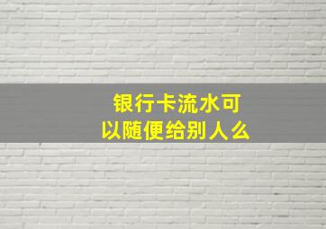 银行卡流水可以随便给别人么