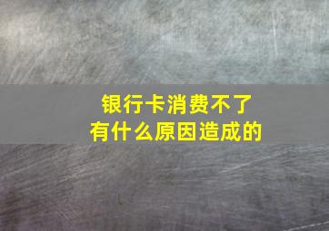 银行卡消费不了有什么原因造成的