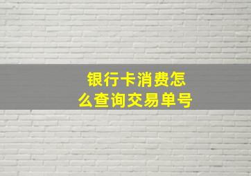 银行卡消费怎么查询交易单号