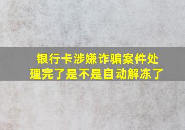 银行卡涉嫌诈骗案件处理完了是不是自动解冻了