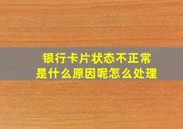 银行卡片状态不正常是什么原因呢怎么处理