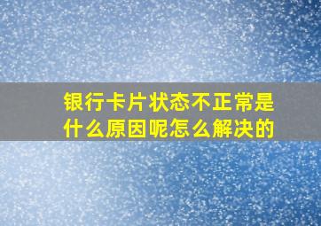 银行卡片状态不正常是什么原因呢怎么解决的