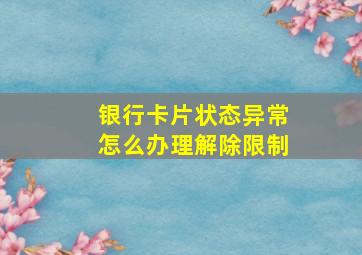 银行卡片状态异常怎么办理解除限制